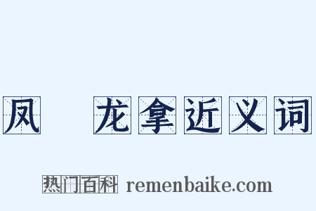 凤跱龙拿近义词是什么意思的图片